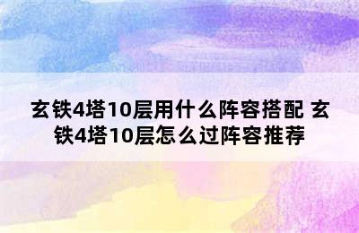 玄铁4塔10层用什么阵容搭配 玄铁4塔10层怎么过阵容推荐